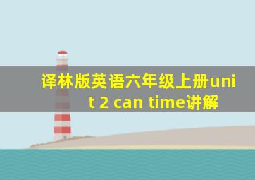 译林版英语六年级上册unit 2 can time讲解